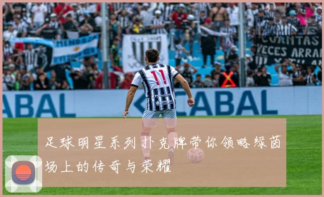 足球明星系列扑克牌带你领略绿茵场上的传奇与荣耀