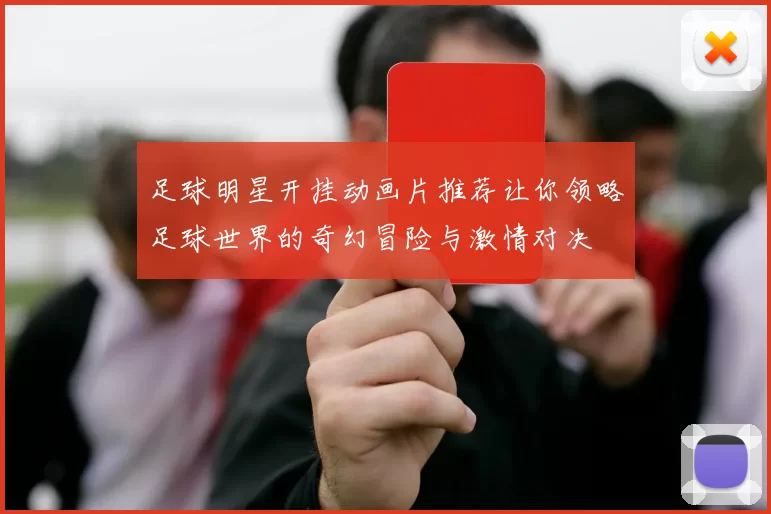 足球明星开挂动画片推荐让你领略足球世界的奇幻冒险与激情对决