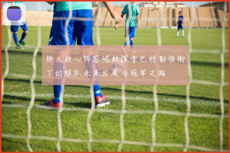 热火核心阵容崛起探索巴特勒领衔下的球队未来发展与冠军之路