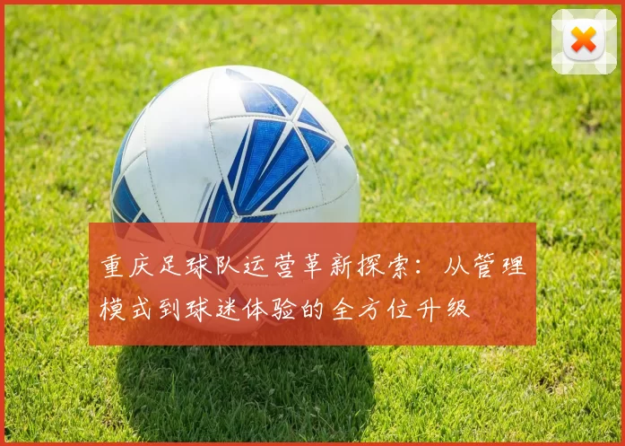 重庆足球队运营革新探索：从管理模式到球迷体验的全方位升级
