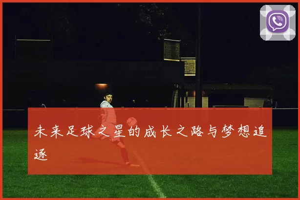 未来足球之星的成长之路与梦想追逐