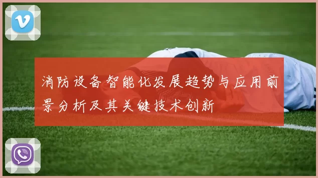 消防设备智能化发展趋势与应用前景分析及其关键技术创新