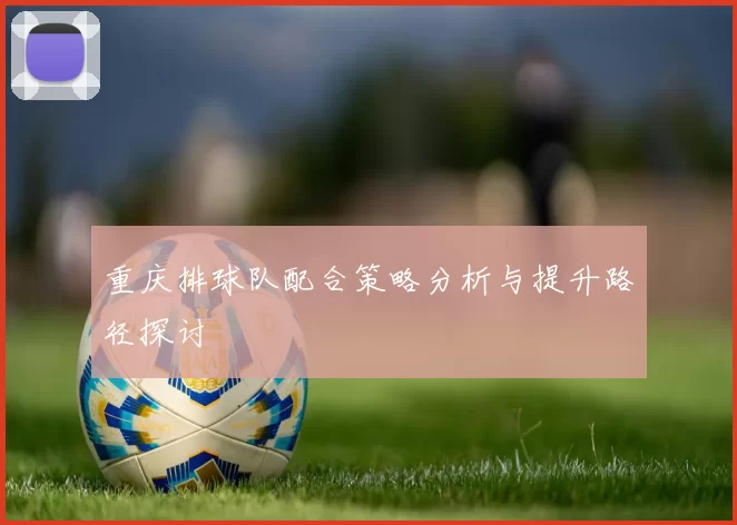 重庆排球队配合策略分析与提升路径探讨