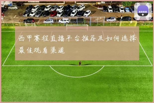 西甲赛程直播平台推荐及如何选择最佳观看渠道