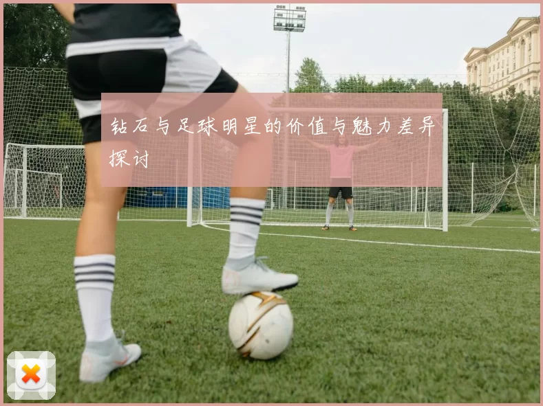钻石与足球明星的价值与魅力差异探讨