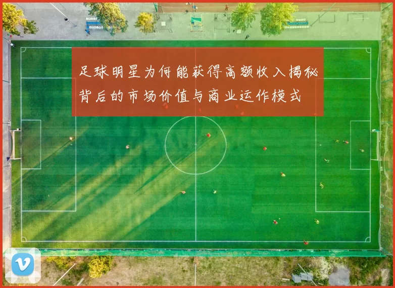 足球明星为何能获得高额收入揭秘背后的市场价值与商业运作模式