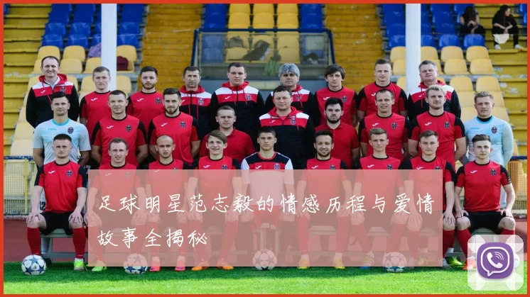 足球明星范志毅的情感历程与爱情故事全揭秘