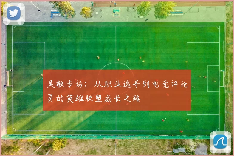 吴敏专访：从职业选手到电竞评论员的英雄联盟成长之路