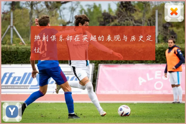 热刺俱乐部在英超的表现与历史定位