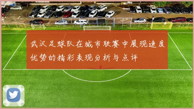 武汉足球队在城市联赛中展现速度优势的精彩表现分析与点评