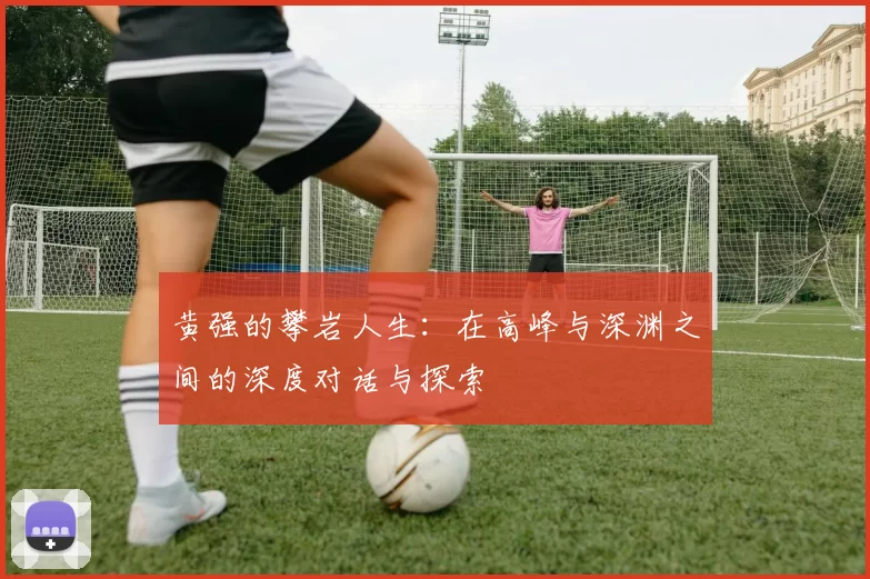 黄强的攀岩人生：在高峰与深渊之间的深度对话与探索