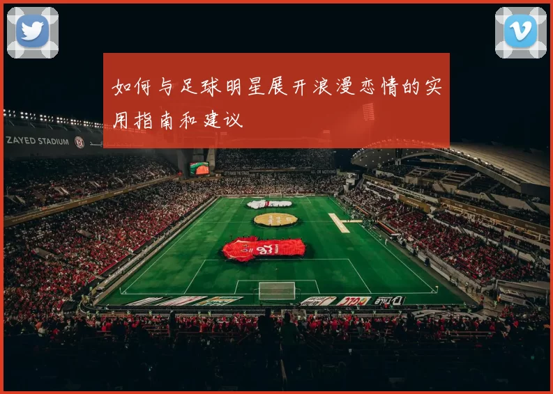 如何与足球明星展开浪漫恋情的实用指南和建议