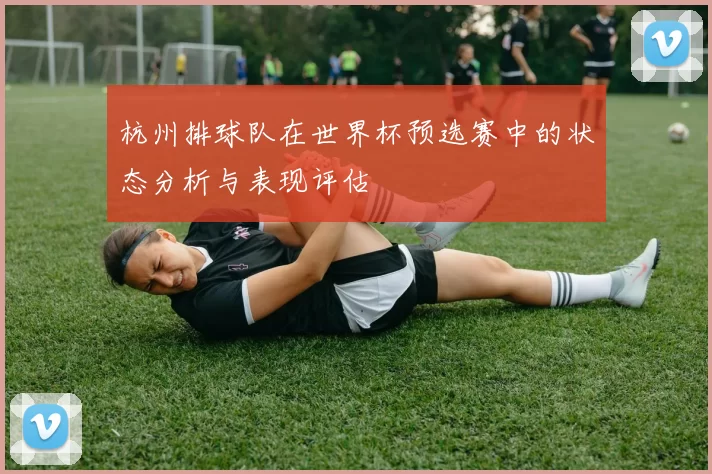 杭州排球队在世界杯预选赛中的状态分析与表现评估